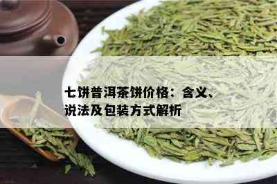 七饼普洱茶饼价格：含义、说法及包装方式解析