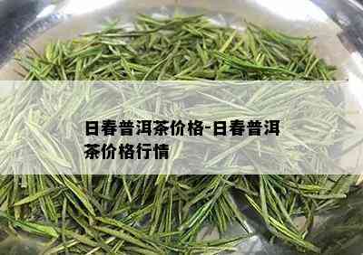 日春普洱茶价格-日春普洱茶价格行情