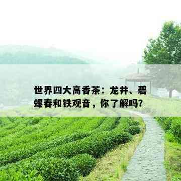 世界四大高香茶：龙井、碧螺春和铁观音，你了解吗？