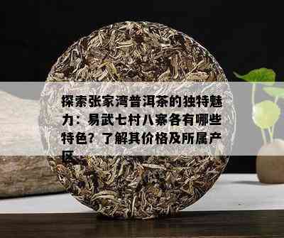 探索张家湾普洱茶的独特魅力：易武七村八寨各有哪些特色？了解其价格及所属产区