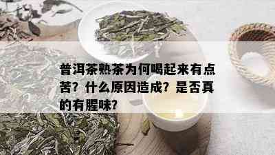 普洱茶熟茶为何喝起来有点苦？什么原因造成？是否真的有腥味？