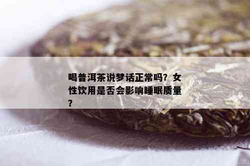 喝普洱茶说梦话正常吗？女性饮用是否会影响睡眠质量？