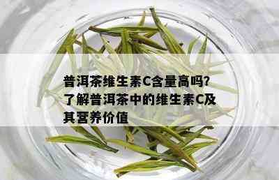 普洱茶维生素C含量高吗？了解普洱茶中的维生素C及其营养价值