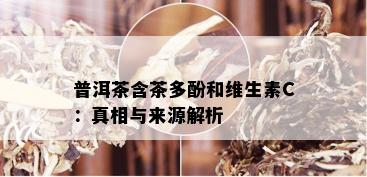 普洱茶含茶多酚和维生素C：真相与来源解析