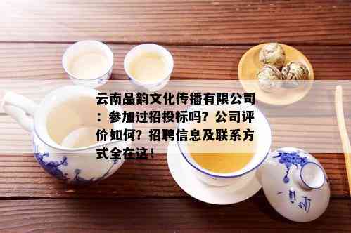 云南品韵文化传播有限公司：参加过招投标吗？公司评价如何？招聘信息及联系方式全在这！