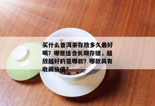 买什么普洱茶存放多久更好喝？哪些适合长期存储，越放越好的是哪款？哪款具有收藏价值？