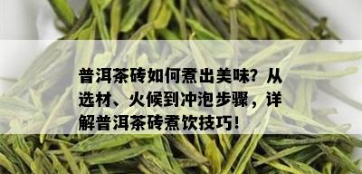 普洱茶砖如何煮出美味？从选材、火候到冲泡步骤，详解普洱茶砖煮饮技巧！