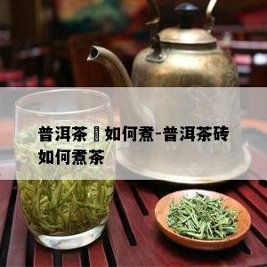 普洱茶磚如何煮-普洱茶砖如何煮茶