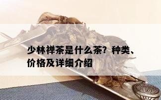 少林禅茶是什么茶？种类、价格及详细介绍