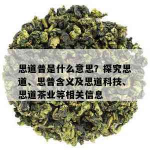 思道普是什么意思？探究思道、思普含义及思道科技、思道茶业等相关信息