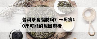 普洱茶含脂肪吗？一周瘦10斤可能的原因解析