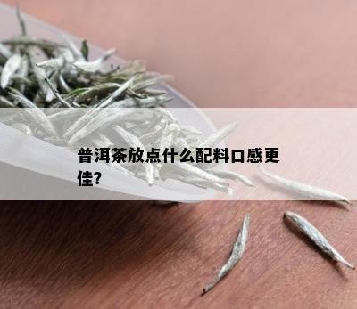 普洱茶放点什么配料口感更佳？