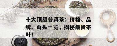 十大顶级普洱茶：价格、品牌、山头一览，揭秘最贵茶叶！