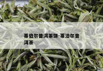 蒂伯尔普洱茶饼-蒂泊尔普洱茶