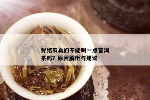 肾结石真的不能喝一点普洱茶吗？原因解析与建议