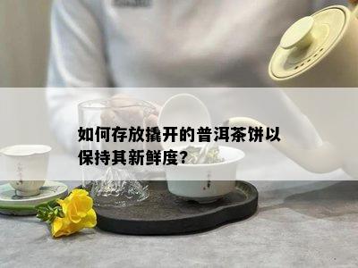 如何存放撬开的普洱茶饼以保持其新鲜度?