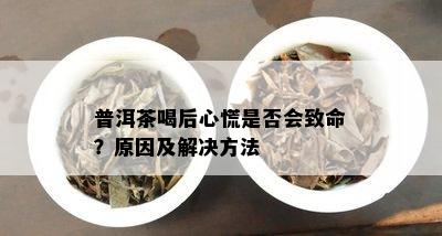 普洱茶喝后心慌是否会致命？原因及解决方法