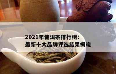 2021年普洱茶排行榜：最新十大品牌评选结果揭晓