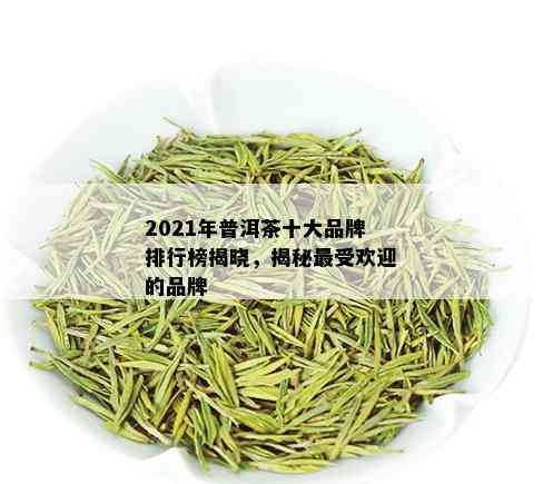 2021年普洱茶十大品牌排行榜揭晓，揭秘更受欢迎的品牌