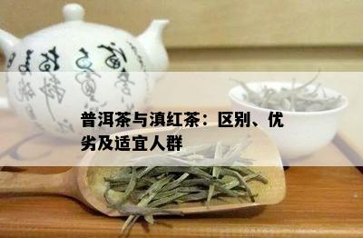 普洱茶与滇红茶：区别、优劣及适宜人群