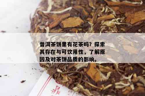 普洱茶饼里有花茶吗？探索其存在与可饮用性，了解原因及对茶饼品质的影响。