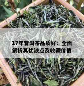 17年普洱茶品质好：全面解析其优缺点及收藏价值