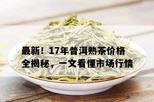 最新！17年普洱熟茶价格全揭秘，一文看懂市场行情