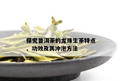 探究普洱茶的龙珠生茶特点、功效及其冲泡方法