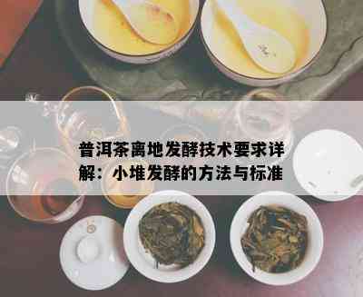 普洱茶离地发酵技术要求详解：小堆发酵的方法与标准