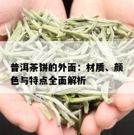 普洱茶饼的外面：材质、颜色与特点全面解析