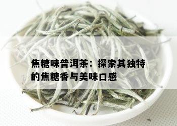 焦糖味普洱茶：探索其独特的焦糖香与美味口感