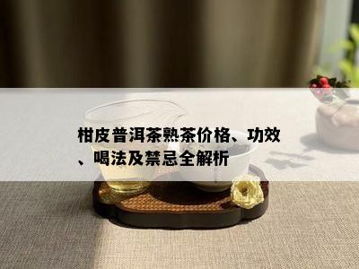 柑皮普洱茶熟茶价格、功效、喝法及禁忌全解析