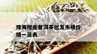 珠海柑皮普洱茶批发市场价格一览表