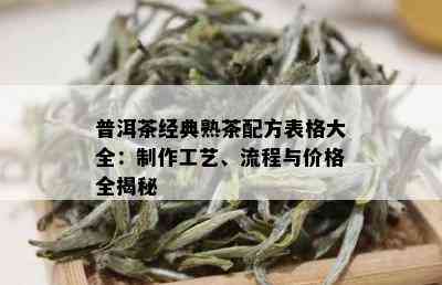 普洱茶经典熟茶配方表格大全：制作工艺、流程与价格全揭秘