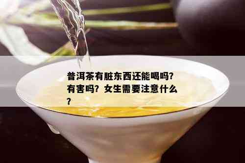 普洱茶有脏东西还能喝吗？有害吗？女生需要注意什么？