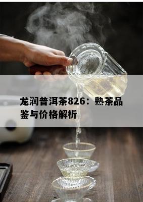 龙润普洱茶826：熟茶品鉴与价格解析