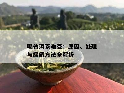 喝普洱茶难受：原因、处理与缓解方法全解析