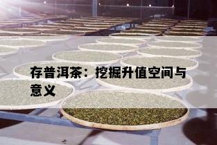 存普洱茶：挖掘升值空间与意义