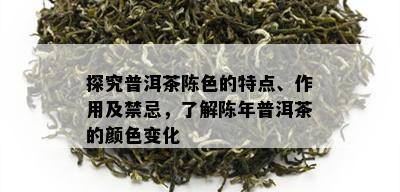 探究普洱茶陈色的特点、作用及禁忌，了解陈年普洱茶的颜色变化