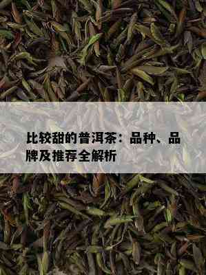 比较甜的普洱茶：品种、品牌及推荐全解析