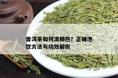 普洱茶如何清肺热？正确泡饮方法与功效解析