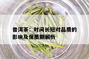 普洱茶：时间长短对品质的影响及保质期解析