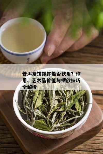 普洱茶饼摆件能否饮用？作用、艺术品价值与摆放技巧全解析