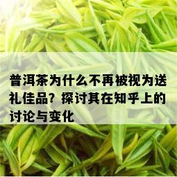 普洱茶为什么不再被视为送礼佳品？探讨其在知乎上的讨论与变化