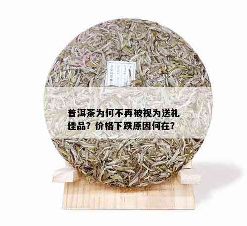 普洱茶为何不再被视为送礼佳品？价格下跌原因何在？