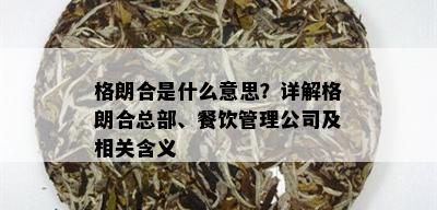 格朗合是什么意思？详解格朗合总部、餐饮管理公司及相关含义