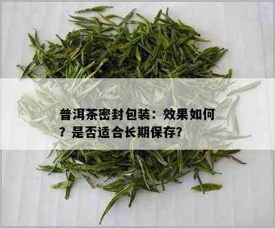 普洱茶密封包装：效果如何？是否适合长期保存？