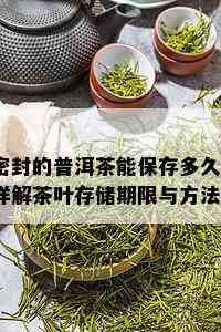 密封的普洱茶能保存多久？详解茶叶存储期限与方法