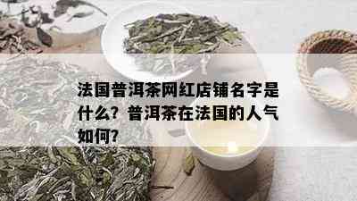 法国普洱茶网红店铺名字是什么？普洱茶在法国的人气如何？