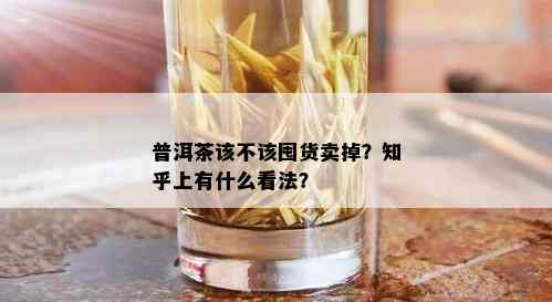 普洱茶该不该囤货卖掉？知乎上有什么看法？